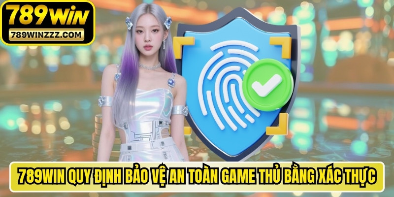 789WIN quy định bảo vệ an toàn game thủ bằng xác thực