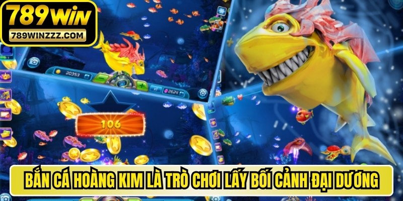 Bắn cá hoàng kim là trò chơi lấy bối cảnh đại dương 