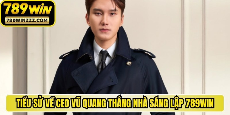 Tiểu sử chi tiết về CEO Vũ Quang Thắng nhà sáng lập 789WIN